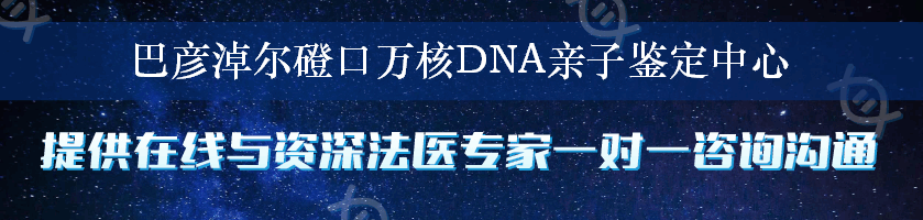 巴彦淖尔磴口万核DNA亲子鉴定中心